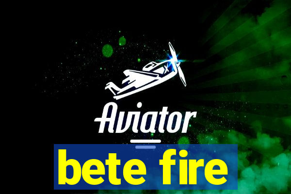 bete fire